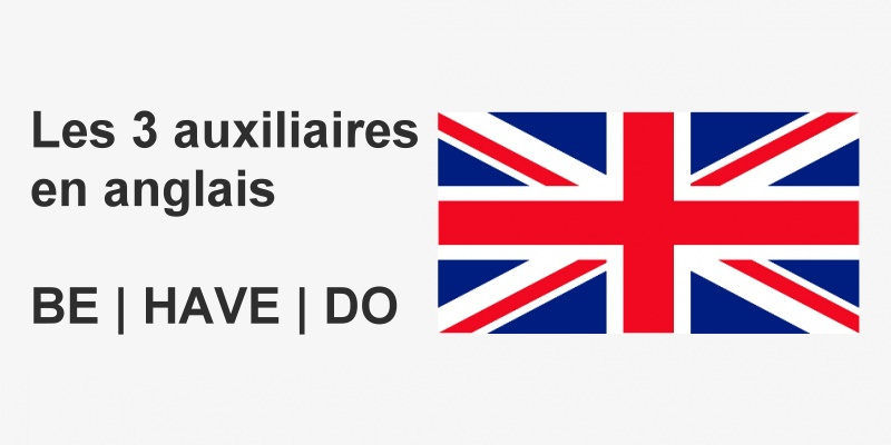 Les 3 auxiliaires principaux en anglais : HAVE, BE, DO