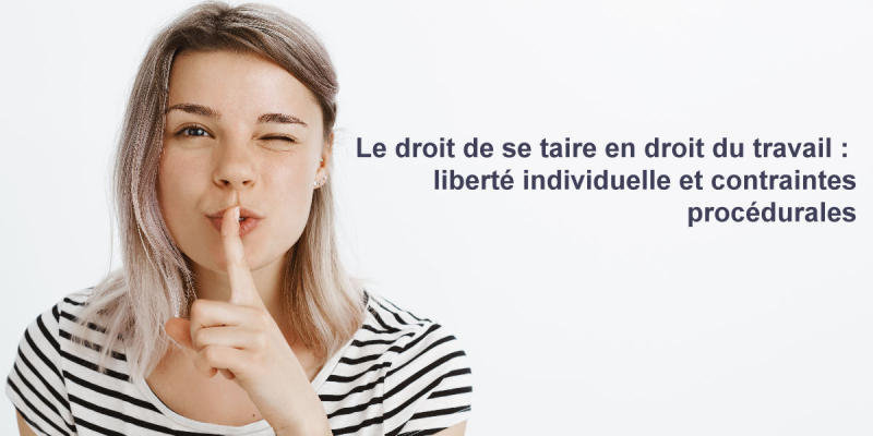Le droit de se taire en droit du travail : liberté individuelle et contraintes procédurales