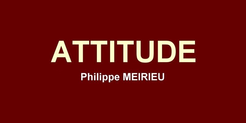 Attitude : en pédagogie, tout ce qui fait la différence, c'est « l'attitude » de l'adulte