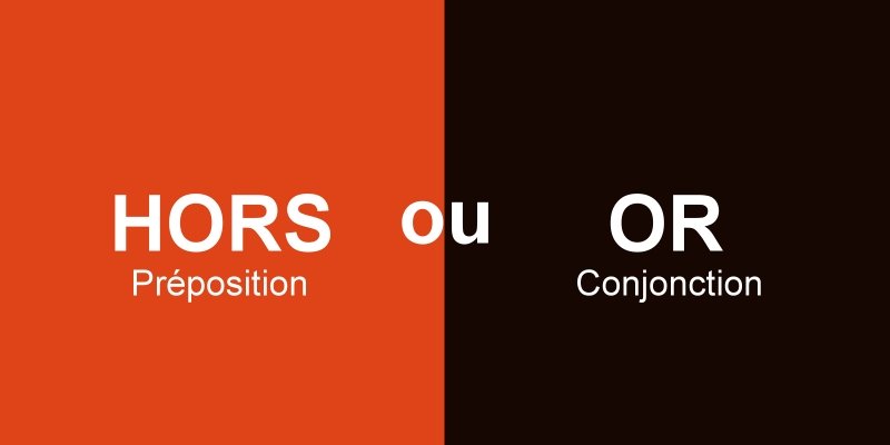Hors ou or : quelle différence entre la préposition et la conjonction et quand les utiliser