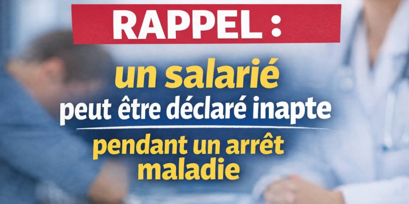 Rappel : un salarié peut être déclaré inapte pendant un arrêt maladie