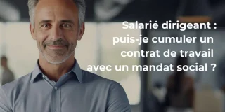 Salarié dirigeant : puis-je cumuler un contrat de travail avec un mandat social ?
