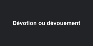 Quelle différence entre dévotion et dévouement?